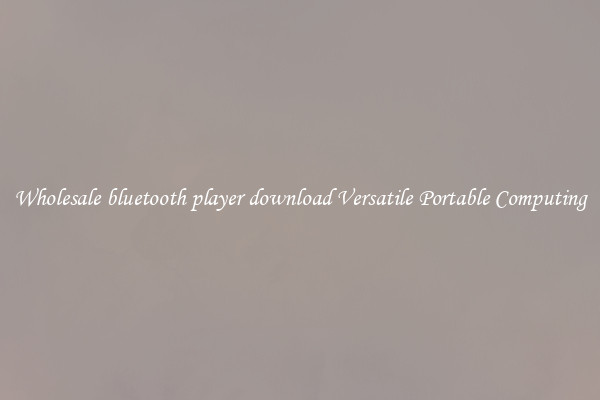 Wholesale bluetooth player download Versatile Portable Computing