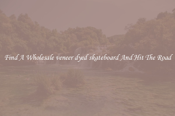 Find A Wholesale veneer dyed skateboard And Hit The Road