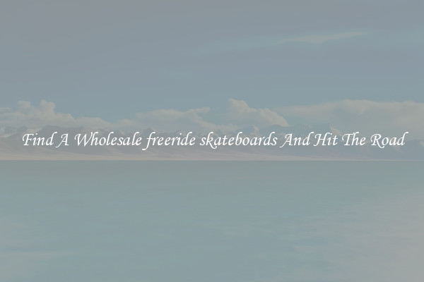 Find A Wholesale freeride skateboards And Hit The Road