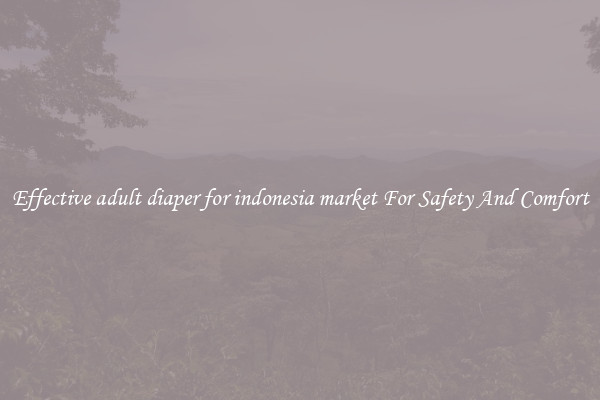 Effective adult diaper for indonesia market For Safety And Comfort