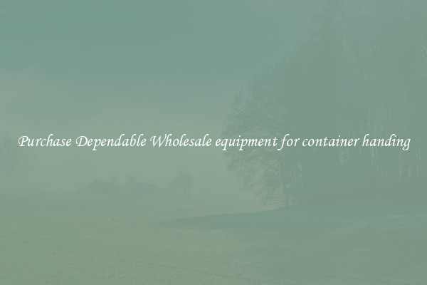 Purchase Dependable Wholesale equipment for container handing