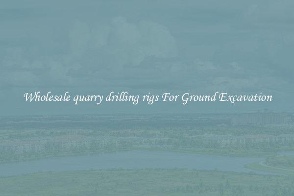 Wholesale quarry drilling rigs For Ground Excavation