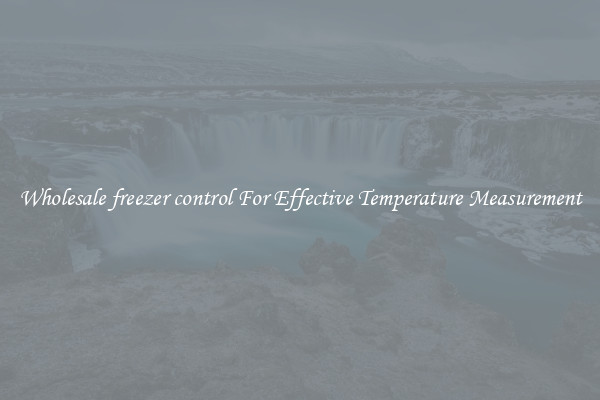 Wholesale freezer control For Effective Temperature Measurement
