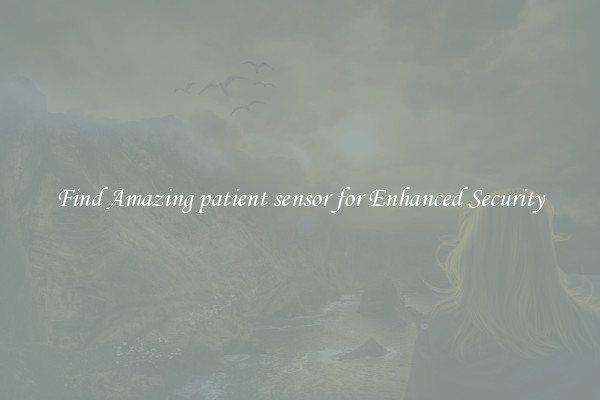 Find Amazing patient sensor for Enhanced Security