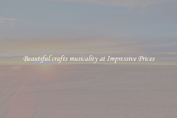 Beautiful crafts musicality at Impressive Prices