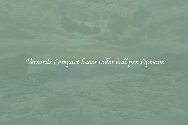 Versatile Compact baoer roller ball pen Options