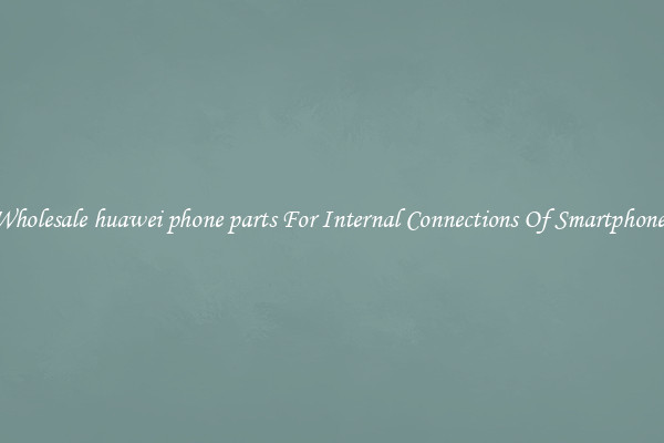 Wholesale huawei phone parts For Internal Connections Of Smartphones