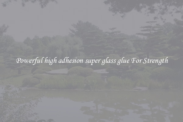 Powerful high adhesion super glass glue For Strength