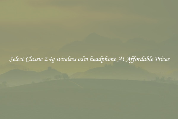 Select Classic 2.4g wireless odm headphone At Affordable Prices