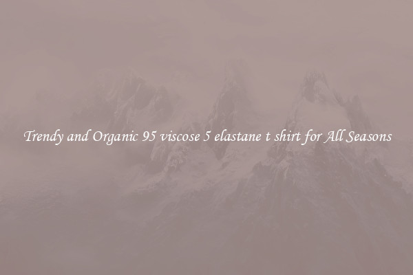 Trendy and Organic 95 viscose 5 elastane t shirt for All Seasons