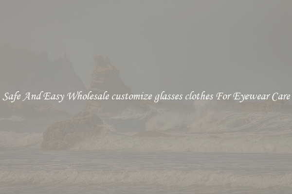 Safe And Easy Wholesale customize glasses clothes For Eyewear Care