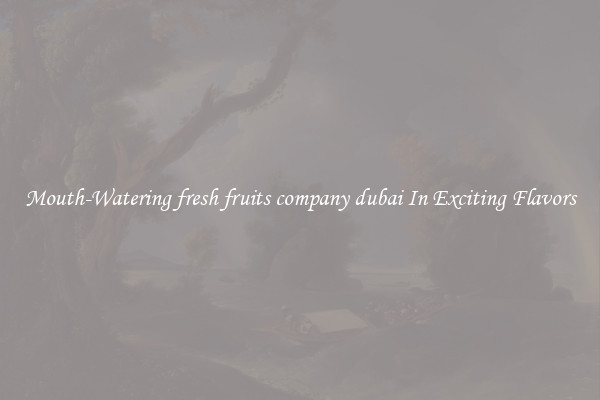 Mouth-Watering fresh fruits company dubai In Exciting Flavors