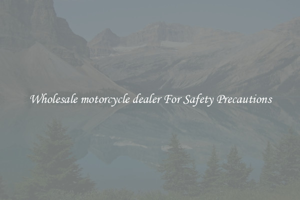 Wholesale motorcycle dealer For Safety Precautions