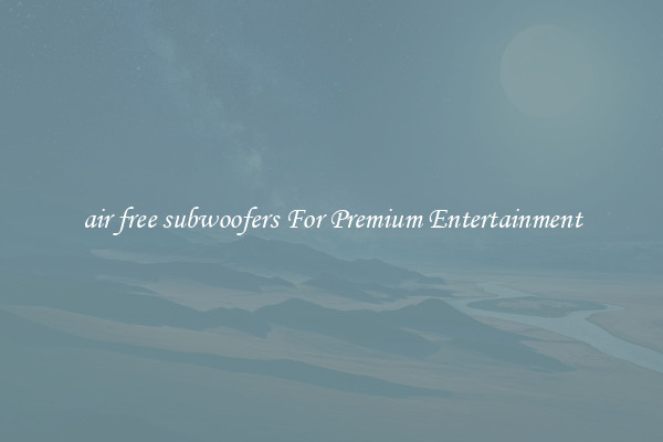 air free subwoofers For Premium Entertainment