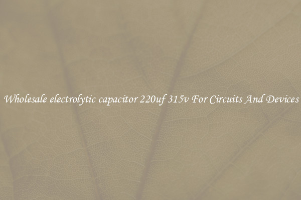 Wholesale electrolytic capacitor 220uf 315v For Circuits And Devices