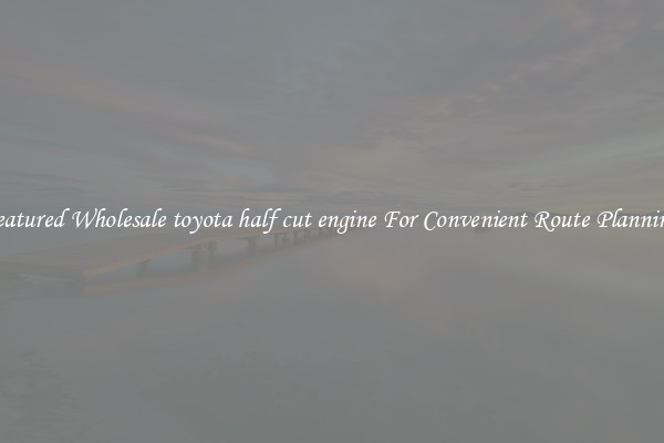 Featured Wholesale toyota half cut engine For Convenient Route Planning 
