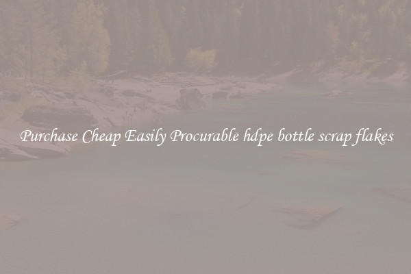 Purchase Cheap Easily Procurable hdpe bottle scrap flakes