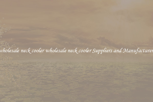 wholesale neck cooler wholesale neck cooler Suppliers and Manufacturers