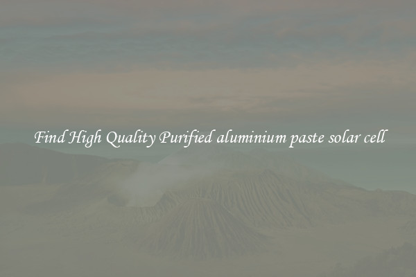 Find High Quality Purified aluminium paste solar cell