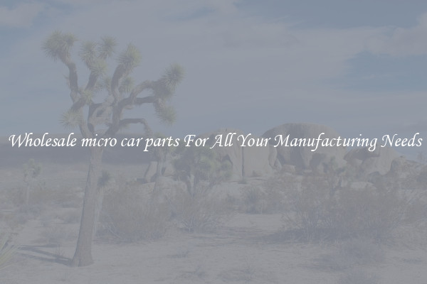 Wholesale micro car parts For All Your Manufacturing Needs