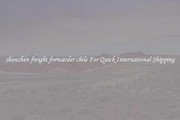 shenzhen freight forwarder chile For Quick International Shipping