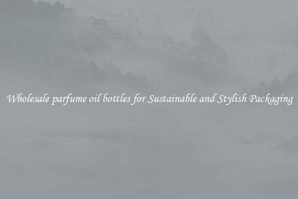 Wholesale parfume oil bottles for Sustainable and Stylish Packaging