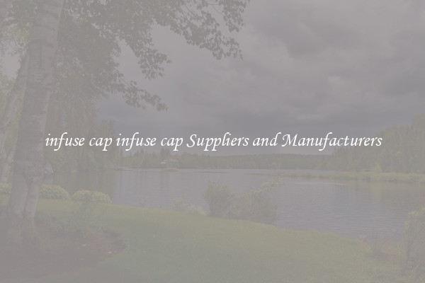 infuse cap infuse cap Suppliers and Manufacturers