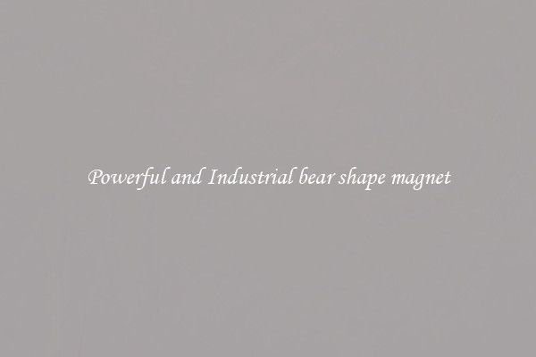 Powerful and Industrial bear shape magnet
