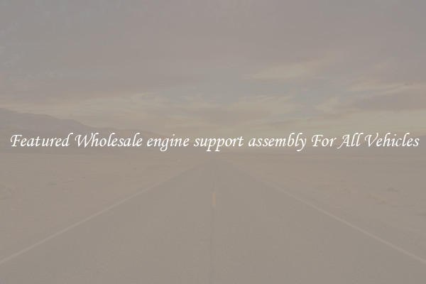 Featured Wholesale engine support assembly For All Vehicles